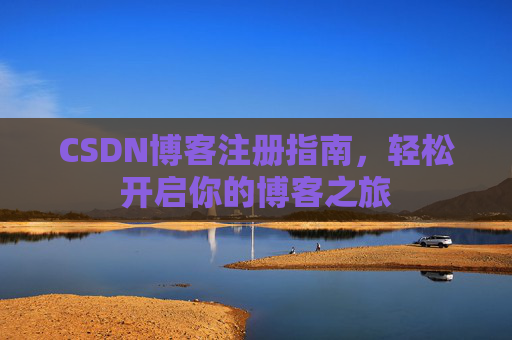 CSDN博客注册指南,轻松开启你的博客之旅 CSDN博客注册指南,轻松开启你的博客之旅